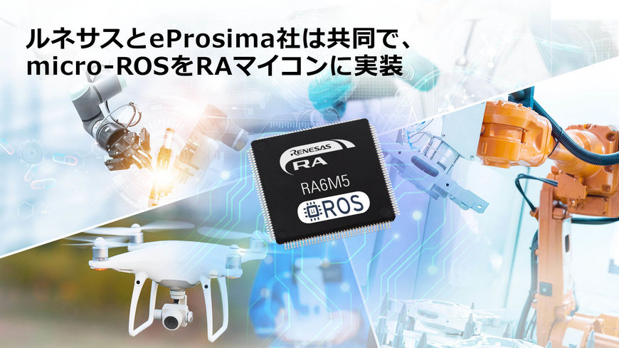 ルネサスとeProsima社は共同で、ロボット開発用フレームワークのmicro-ROSをRAマイコンに実装、産業およびIoT分野でのロボット導入を促進